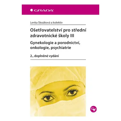 Ošetřovatelství pro střední zdravotnické školy III - Gynekologie a porodnictví, onkologie, psych