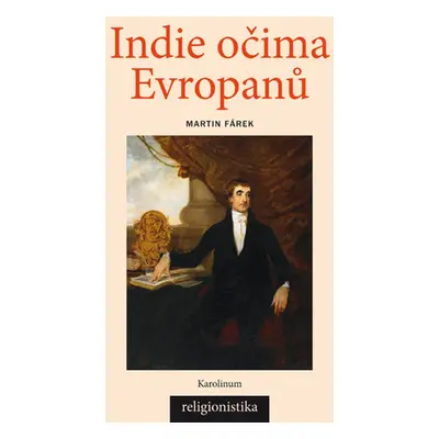 Indie očima Evropanů: Orientalistika, teologie a konceptualizace náboženství - Martin Fárek