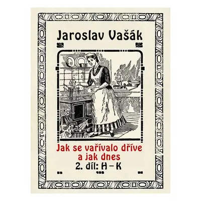 Jak se vařívalo dříve a jak dnes, 2. díl: H–K - Jaroslav Vašák