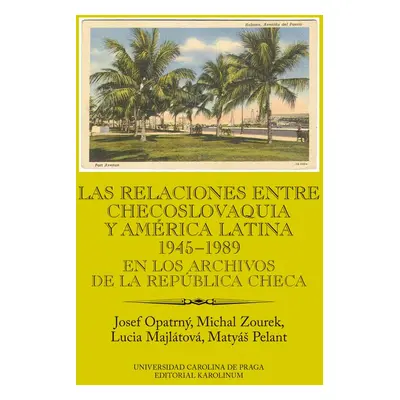 Las relaciones entre Checoslovaquia y América Latina 1945-1989. En los archivos de la República 