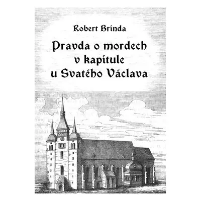 Pravda o mordech v kapitule u Svatého Václava - Robert Brinda