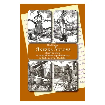 ANEŽKA ŠULOVÁ - obrazy ze života na vesnicích severozápadní Moravy ve druhé polovině 19. století