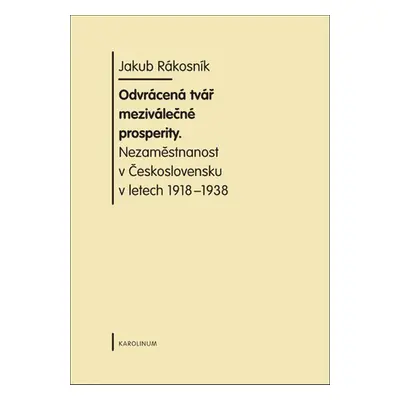 Odvrácená tvář meziválečné prosperity. Nezaměstnanost v Československu v letech 1918-1938 - Ja