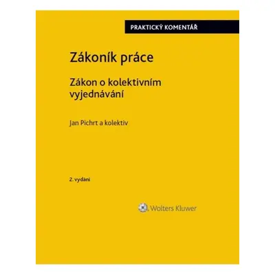 Zákoník práce Zákon o kolektivním vyjednávání praktický komentář - doc. JUDr. Jan Pichrt