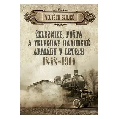 Železnice, pošta a telegraf rakouské armády v letech 1848–1914 - Vojtěch Szajkó