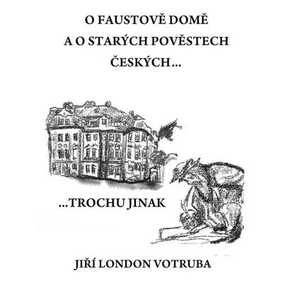 O Faustově domě a o starých pověstech českých… - Jiří London Votruba