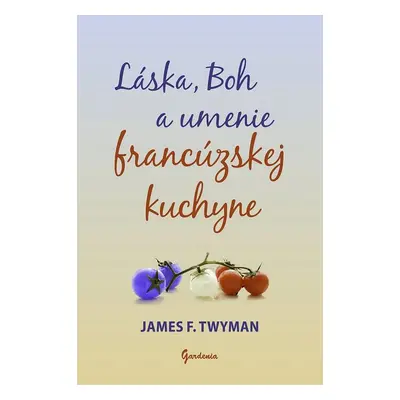 Láska, Boh a umenie francúzskej kuchyne - James F. Twyman