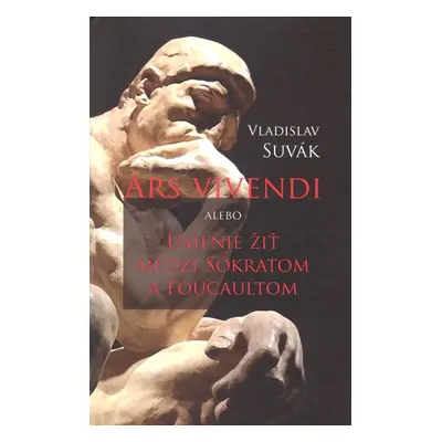 Ars vivendi alebo Umenie žiť medzi Sokratom a Foucaultom - Vladislav Suvák