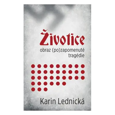 Životice: obraz (po)zapomenuté tragédie - Karin Lednická