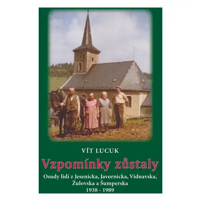 Vzpomínky zůstaly - Osudy lidí z Jesenicka, Javornicka, Vidnavska, Žulovska a Šumperska 1938 – 1