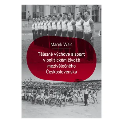 Tělesná výchova a sport v politickém životě meziválečného Československa - Marek Waic