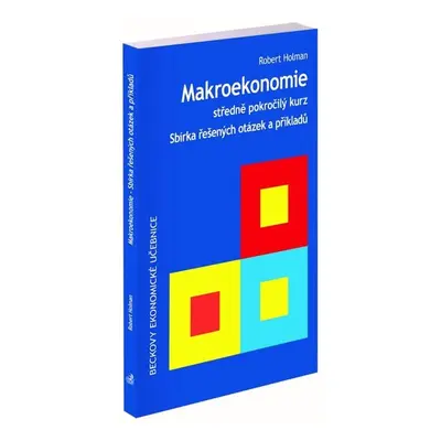 Makroekonomie Sbírka řešených otázek a příkladů - Prof. Ing. Robert Holman