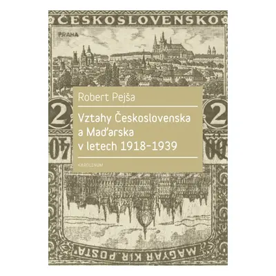 Vztahy Československa a Maďarska v letech 1918–1939 - Robert Pejša