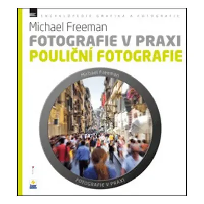 Fotografie v praxi POULIČNÍ FOTOGRAFIE - Michael Freeman