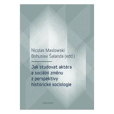 Jak studovat aktéra a sociální změnu z perspektivy historické sociologie - Bohuslav Šalanda