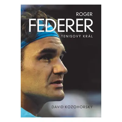 Roger Federer: tenisový král - David Kozohorský