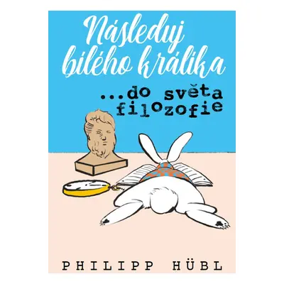 Následuj bílého králíka...do světa filozofie - Philipp Hübl