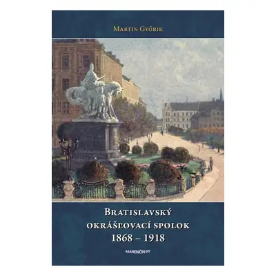 Bratislavský okrášľovací spolok 1868 - 1918 - Márton Győrik