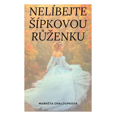 Nelíbejte Šípkovou Růženku - Markéta Chaloupková