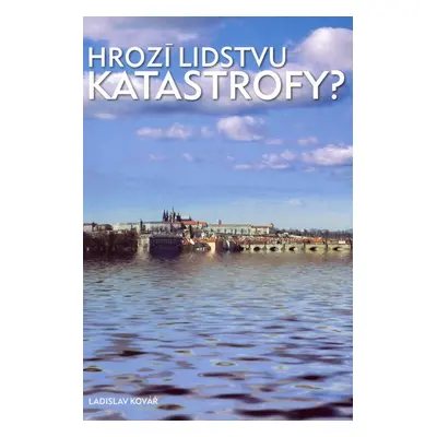 Hrozí lidstvu katastrofy? - Ladislav Kovář