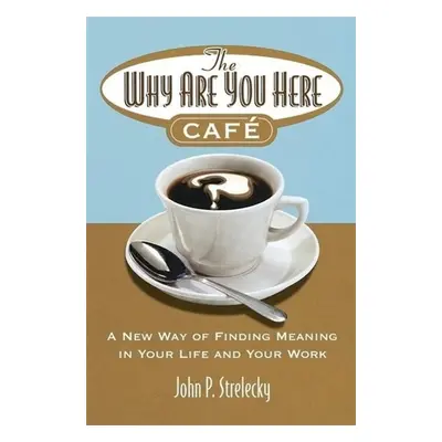 The Why Are You Here Cafe - John Strelecky