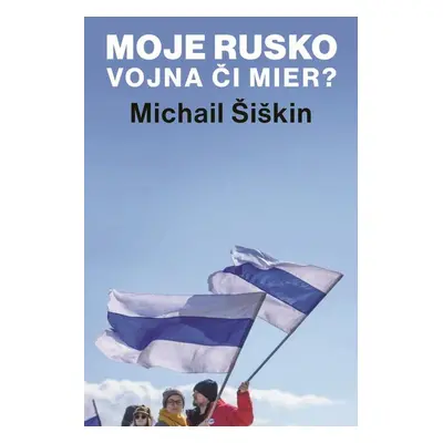 Moje Rusko: Vojna či mier - Michail Šiškin