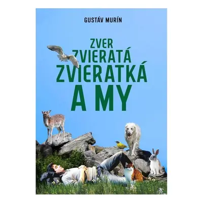 Zver, zvieratá, zvieratká a my - Gustáv Murín