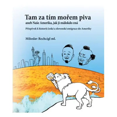 Tam za tím mořem piva aneb Naše Amerika, jak ji málokdo zná. Příspěvek k historii české a sloven