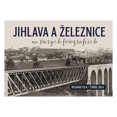 Jihlava a železnice na starých fotografiích - Richard Cila