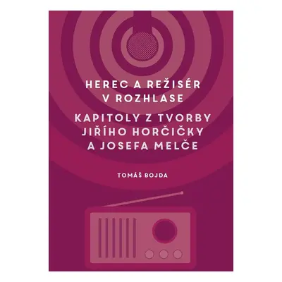 Herec a režisér v rozhlase. Kapitoly z tvorby Jiřího Horčičky a Josefa Melče - Martin Bojda