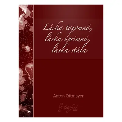 Láska tajomná, láska úprimná, láska stála - Anton Ottmayer