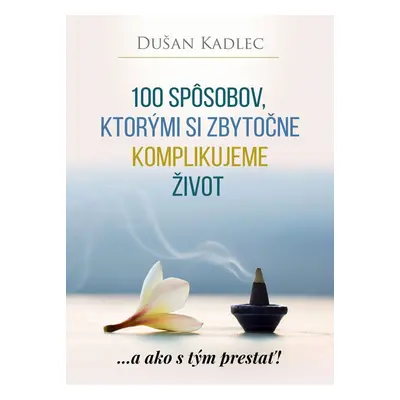 100 spôsobov, ktorými si zbytočne komplikujeme život - Dušan Kadlec