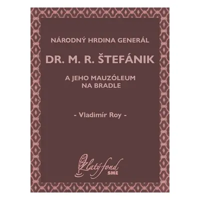 Národný hrdina generál dr. M. R. Štefánik a jeho mauzóleum na Bradle - Vladimír Roy