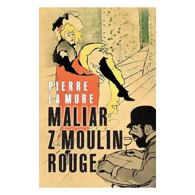 Maliar z Moulin Rouge - Pierre La Mure