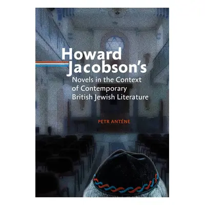 Howard Jacobson´s Novels in the Context of Contemporary British Jewish Literature - Petr Anténe