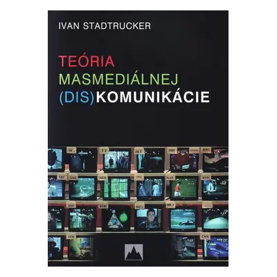 Teória masmediálnej (dis)komunikácie - Ivan Stadtrucker