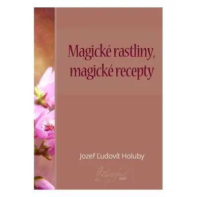 Magické rastliny, magické recepty - Jozef Ľudovít Holuby