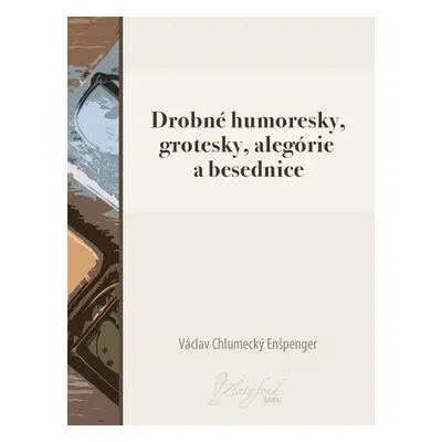 Drobné humoresky, grotesky, alegórie a besednice - Václav Chlumecký Enšpenger