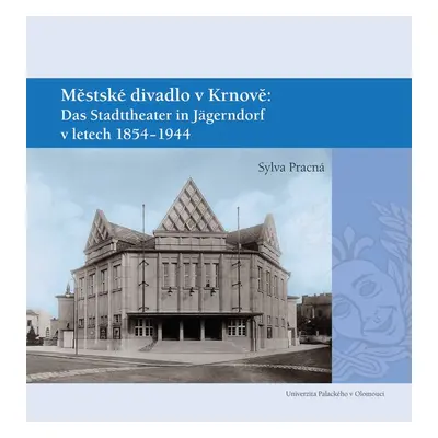 Městské divadlo v Krnově: Das Stadttheater in Jägerndorf (1854–1944) - Sylva Pracná