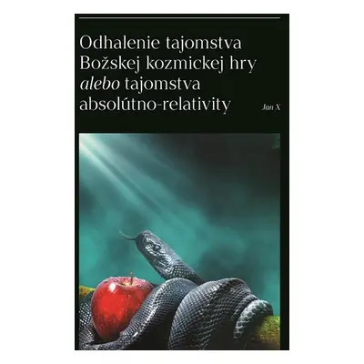 Odhalenie tajomstva Božskej kozmickej hry alebo tajomstva absolútno-relativity - Jan X