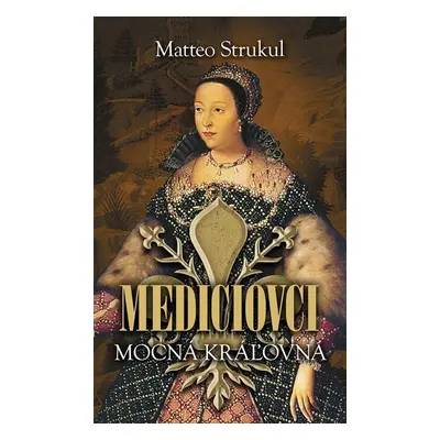 Mediciovci - Mocná kráľovná - Matteo Strukul