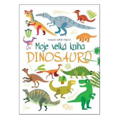 Moje velká kniha Dinosaurů - Agnese Baruzzi