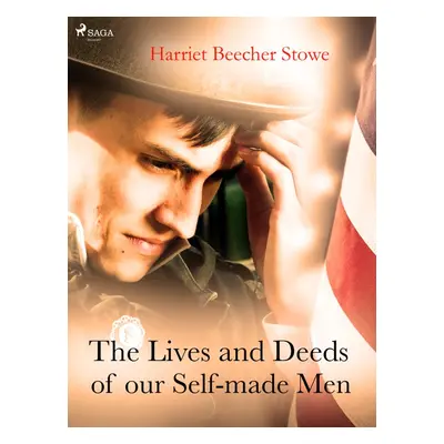 The Lives and Deeds of our Self-made Men - Harriet Beecher Stowe