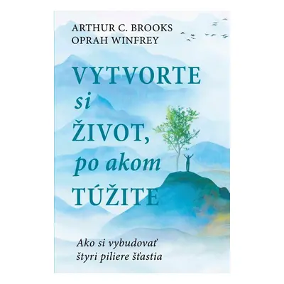 Vytvorte si život, po akom túžite - Arthur C. Brooks