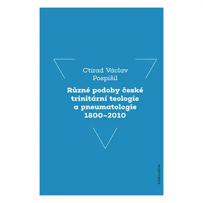 Různé podoby české trinitární teologie a pneumatologie 1800–2010 - Ctirad V. Pospíšil