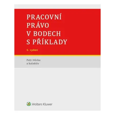 Pracovní právo v bodech s příklady - Petr Hůrka