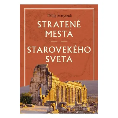 Stratené mestá starovekého sveta - Philip Matyszak