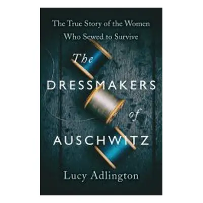 The Dressmakers of Auschwitz - Lucy Adlington