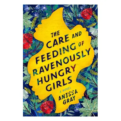 The Care and Feeding of Ravenously Hungry Girls - Anissa Gray