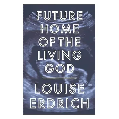 Future Home of the Living God - Louise Erdrich